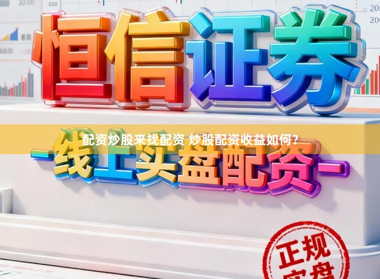 配资炒股来找配资 炒股配资收益如何？