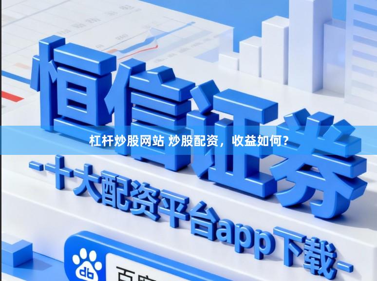 杠杆炒股网站 炒股配资，收益如何？