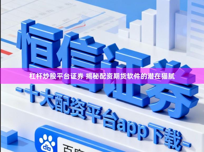杠杆炒股平台证券 揭秘配资期货软件的潜在猫腻