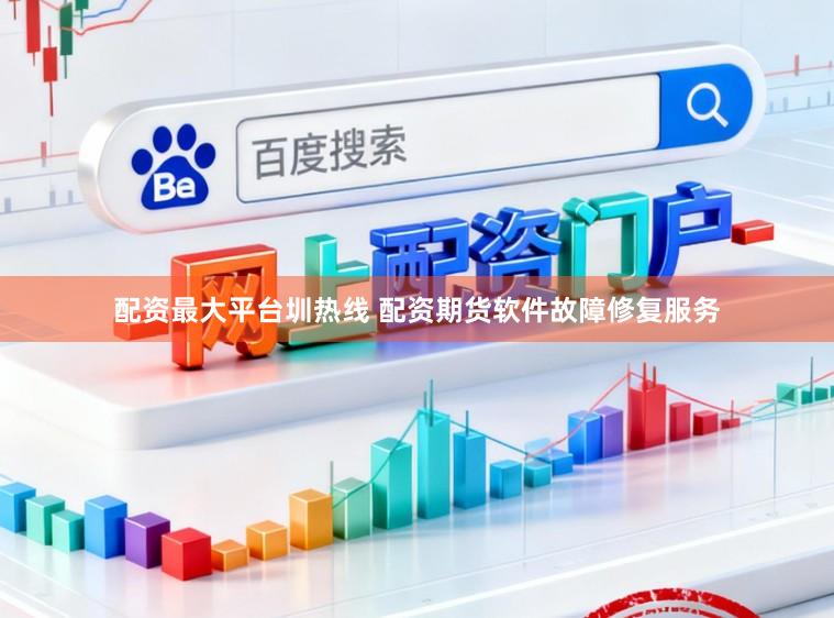 配资最大平台圳热线 配资期货软件故障修复服务